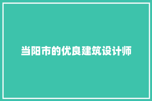 当阳市的优良建筑设计师