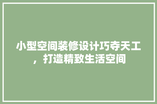 小型空间装修设计巧夺天工，打造精致生活空间
