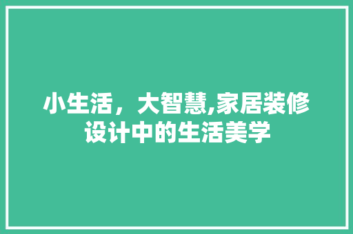 小生活，大智慧,家居装修设计中的生活美学
