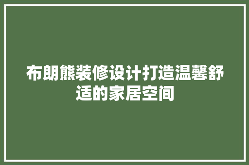 布朗熊装修设计打造温馨舒适的家居空间