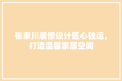 张家川装修设计匠心独运，打造温馨家居空间