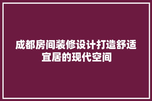 成都房间装修设计打造舒适宜居的现代空间