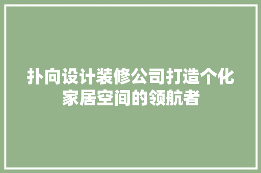 扑向设计装修公司打造个化家居空间的领航者
