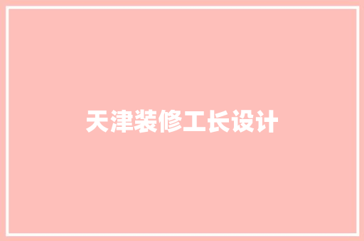 天津装修工长设计