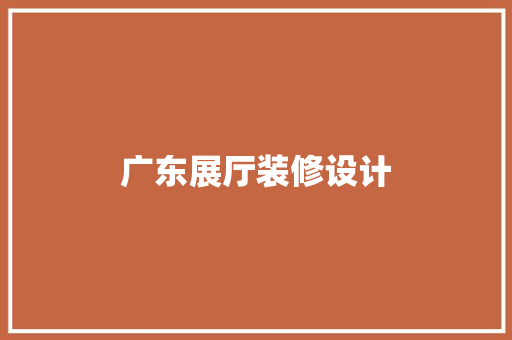 广东展厅装修设计