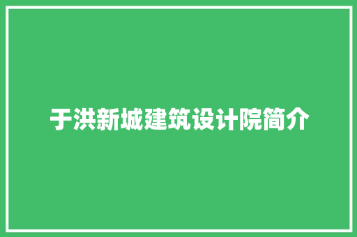 于洪新城建筑设计院简介 知识问答