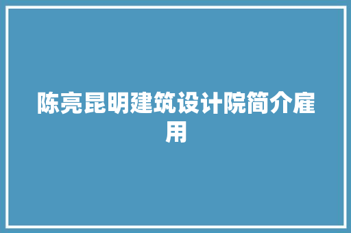 陈亮昆明建筑设计院简介雇用
