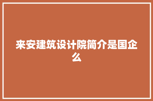 来安建筑设计院简介是国企么 知识问答