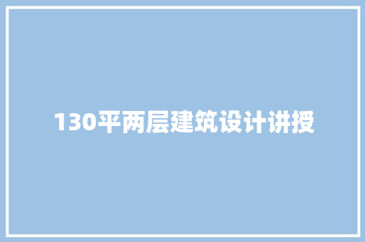 130平两层建筑设计讲授 常用建材