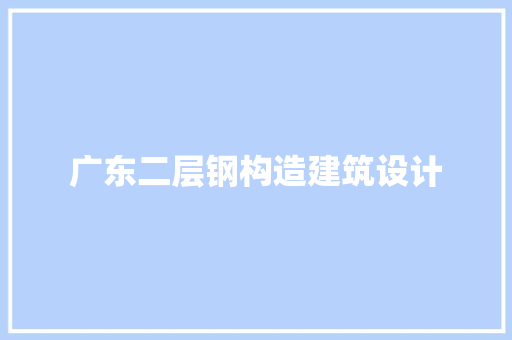 广东二层钢构造建筑设计 材料设备