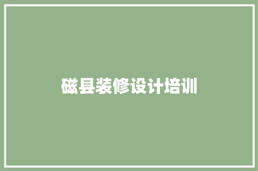 磁县装修设计培训