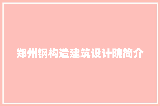 郑州钢构造建筑设计院简介 施工技术