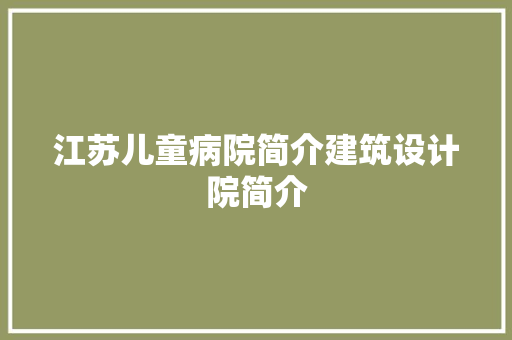 江苏儿童病院简介建筑设计院简介