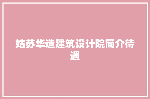 姑苏华造建筑设计院简介待遇