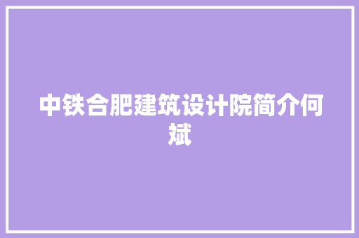 中铁合肥建筑设计院简介何斌 设计原则