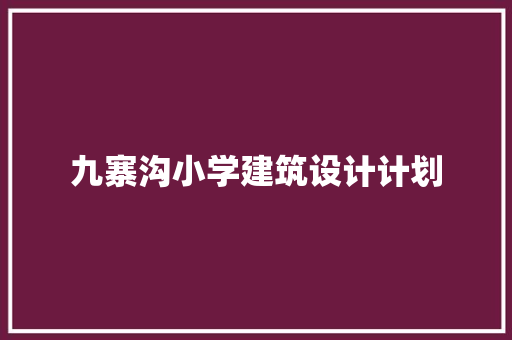 九寨沟小学建筑设计计划
