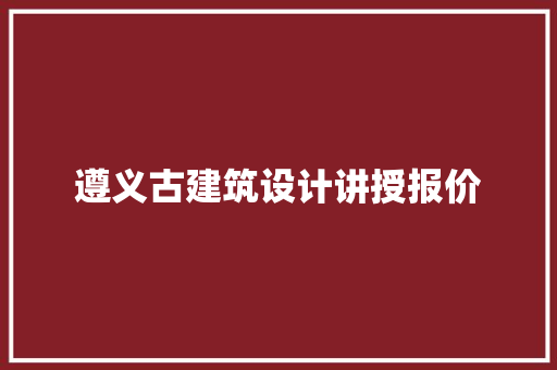 遵义古建筑设计讲授报价 常用建材
