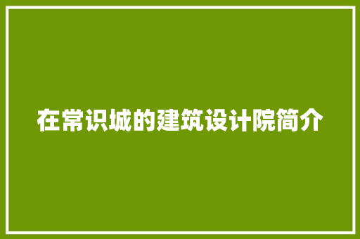 在常识城的建筑设计院简介 设计原则