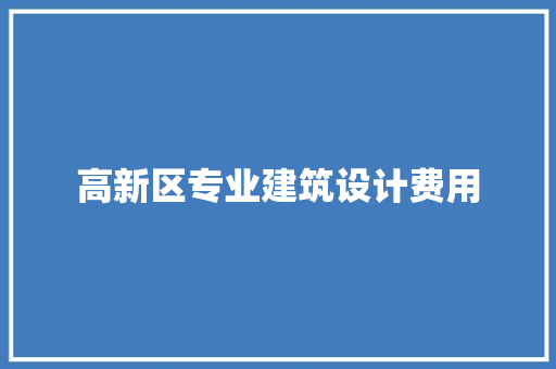 高新区专业建筑设计费用 施工管理