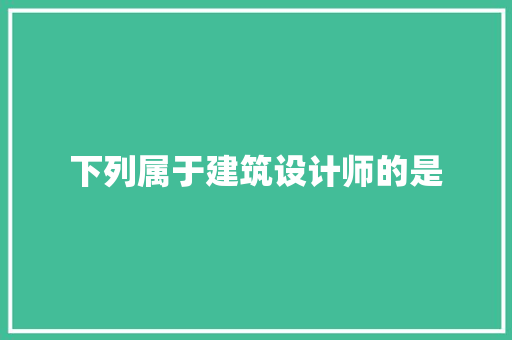 下列属于建筑设计师的是 施工工艺