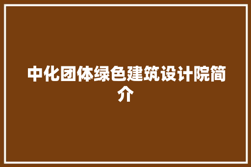 中化团体绿色建筑设计院简介 生态建筑设计