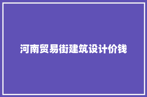 河南贸易街建筑设计价钱 常用设备