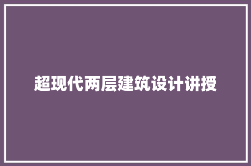 超现代两层建筑设计讲授