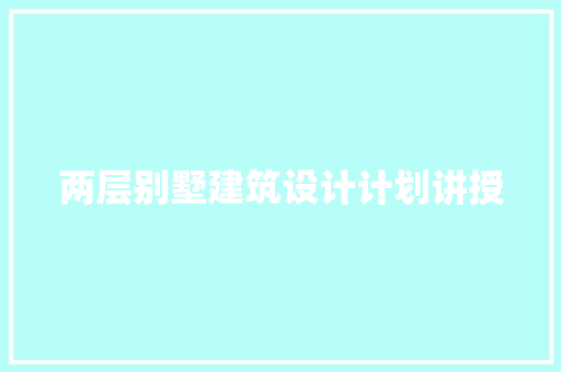 两层别墅建筑设计计划讲授 施工管理