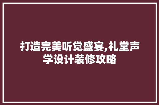 打造完美听觉盛宴,礼堂声学设计装修攻略