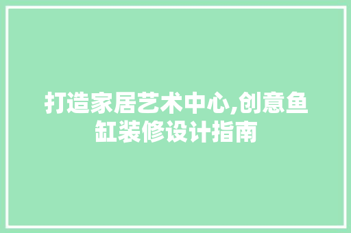 打造家居艺术中心,创意鱼缸装修设计指南