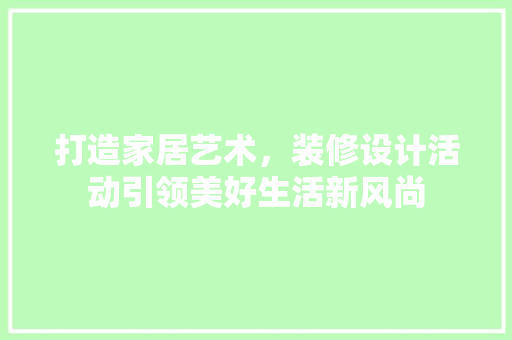打造家居艺术，装修设计活动引领美好生活新风尚