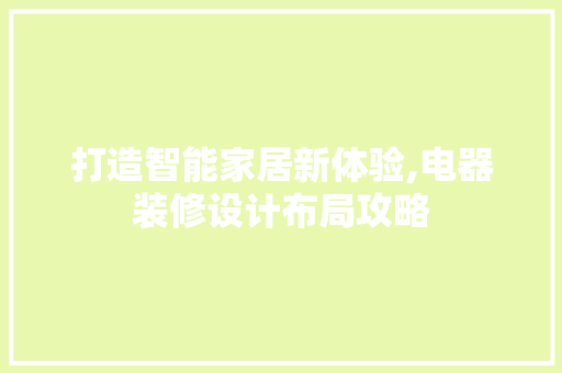 打造智能家居新体验,电器装修设计布局攻略