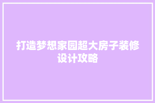 打造梦想家园超大房子装修设计攻略 建筑法规