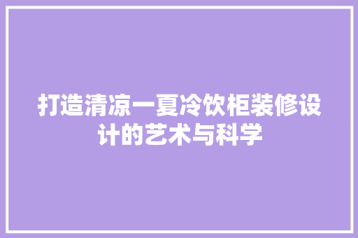 打造清凉一夏冷饮柜装修设计的艺术与科学
