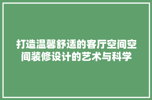 打造温馨舒适的客厅空间空间装修设计的艺术与科学