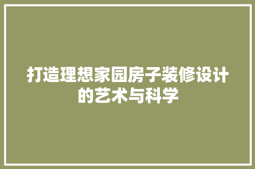 打造理想家园房子装修设计的艺术与科学