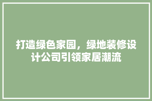 打造绿色家园，绿地装修设计公司引领家居潮流