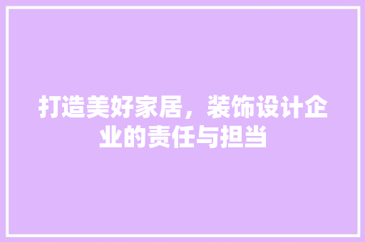 打造美好家居，装饰设计企业的责任与担当