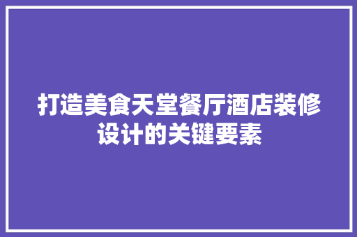 打造美食天堂餐厅酒店装修设计的关键要素