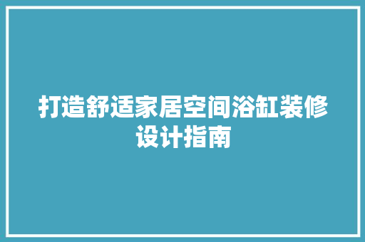 打造舒适家居空间浴缸装修设计指南