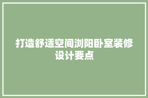 打造舒适空间浏阳卧室装修设计要点