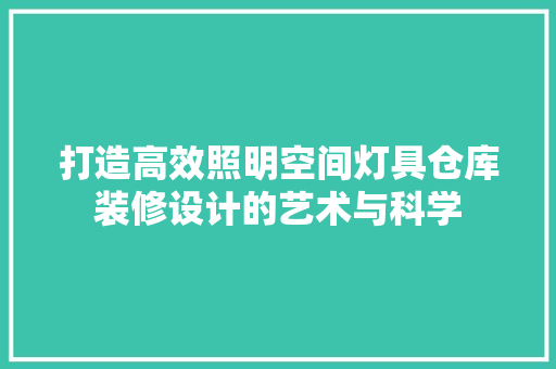 打造高效照明空间灯具仓库装修设计的艺术与科学