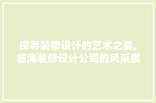 探寻装修设计的艺术之美,临海装修设计公司的风采展现