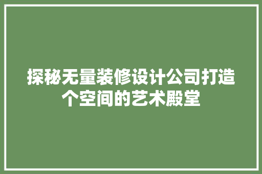 探秘无量装修设计公司打造个空间的艺术殿堂