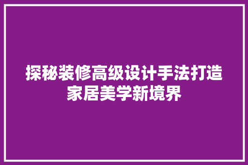 探秘装修高级设计手法打造家居美学新境界