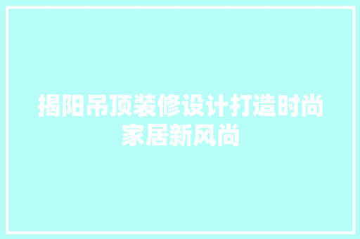 揭阳吊顶装修设计打造时尚家居新风尚 常用建材