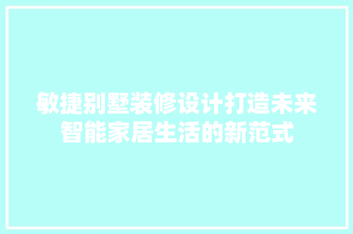 敏捷别墅装修设计打造未来智能家居生活的新范式