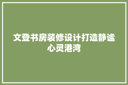 文登书房装修设计打造静谧心灵港湾