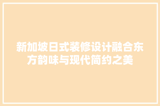 新加坡日式装修设计融合东方韵味与现代简约之美