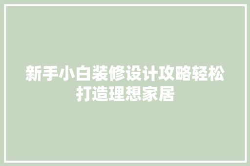新手小白装修设计攻略轻松打造理想家居